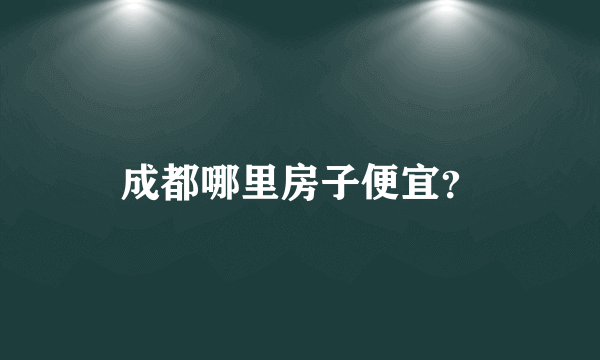 成都哪里房子便宜？