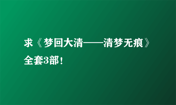 求《梦回大清——清梦无痕》全套3部！