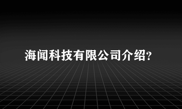 海闻科技有限公司介绍？