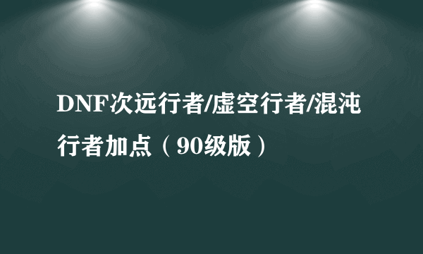 DNF次远行者/虚空行者/混沌行者加点（90级版）