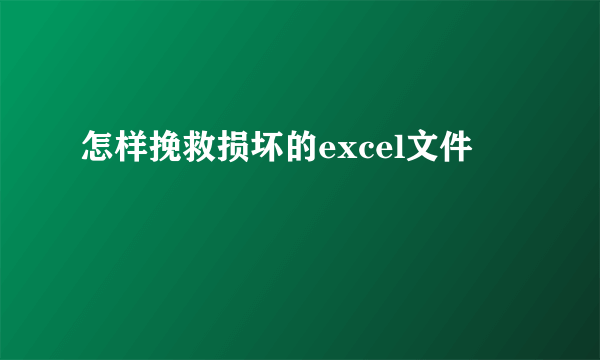 怎样挽救损坏的excel文件