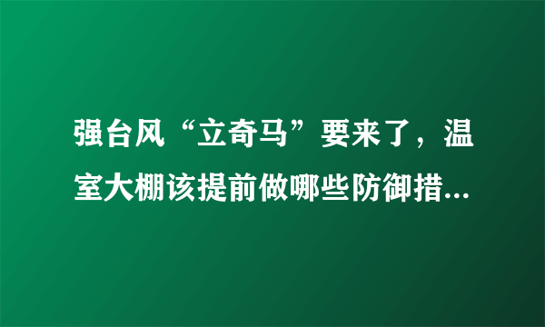 强台风“立奇马”要来了，温室大棚该提前做哪些防御措施，准备什么？