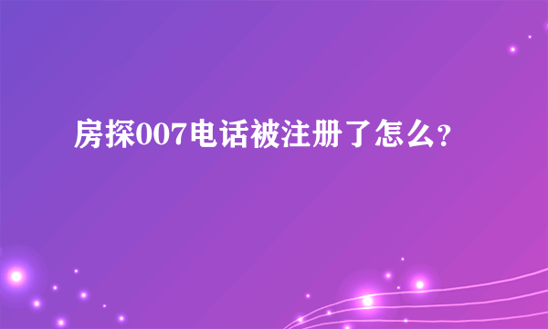 房探007电话被注册了怎么？