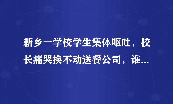 新乡一学校学生集体呕吐，校长痛哭换不动送餐公司，谁该为此事负责？