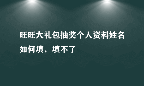 旺旺大礼包抽奖个人资料姓名如何填，填不了