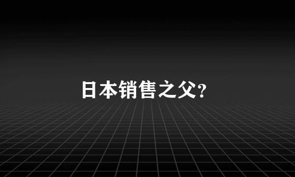 日本销售之父？