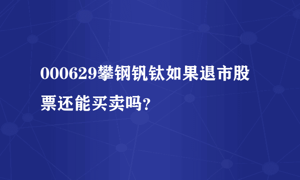 000629攀钢钒钛如果退市股票还能买卖吗？