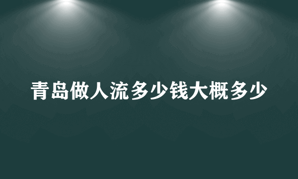 青岛做人流多少钱大概多少