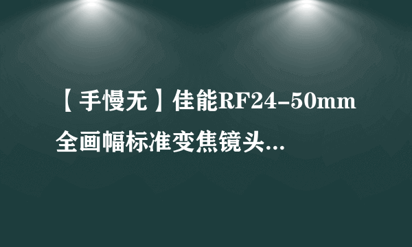 【手慢无】佳能RF24-50mm全画幅标准变焦镜头618活动价2299元