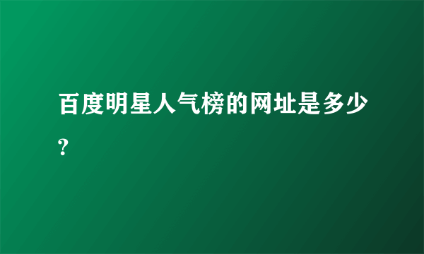 百度明星人气榜的网址是多少？