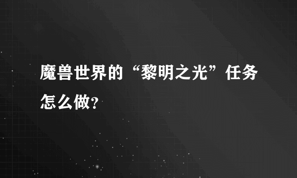 魔兽世界的“黎明之光”任务怎么做？