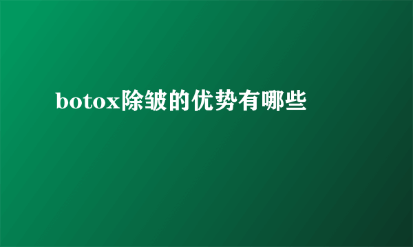 botox除皱的优势有哪些