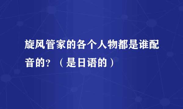 旋风管家的各个人物都是谁配音的？（是日语的）