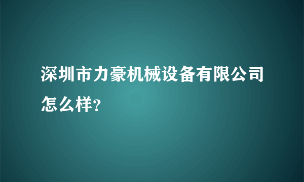 深圳市力豪机械设备有限公司怎么样？