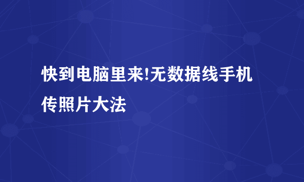 快到电脑里来!无数据线手机传照片大法