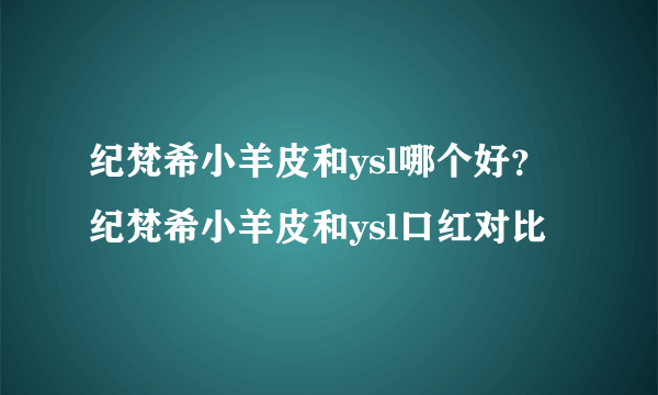 纪梵希小羊皮和ysl哪个好？纪梵希小羊皮和ysl口红对比