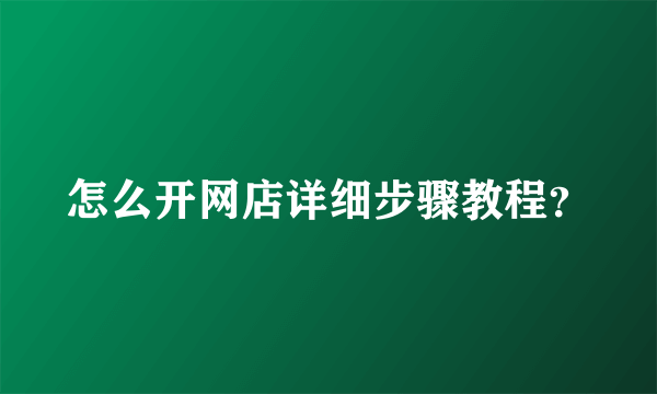 怎么开网店详细步骤教程？