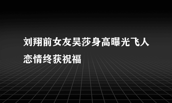 刘翔前女友吴莎身高曝光飞人恋情终获祝福