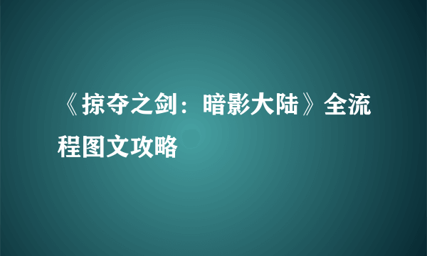 《掠夺之剑：暗影大陆》全流程图文攻略