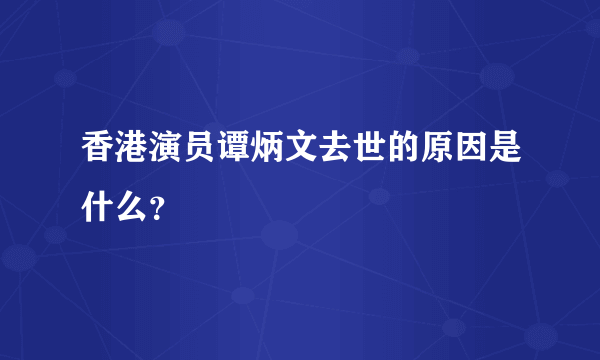 香港演员谭炳文去世的原因是什么？