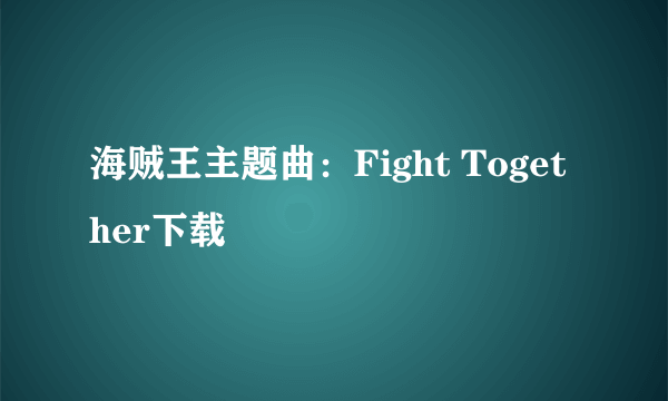 海贼王主题曲：Fight Together下载