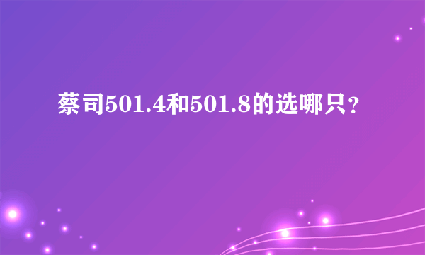 蔡司501.4和501.8的选哪只？