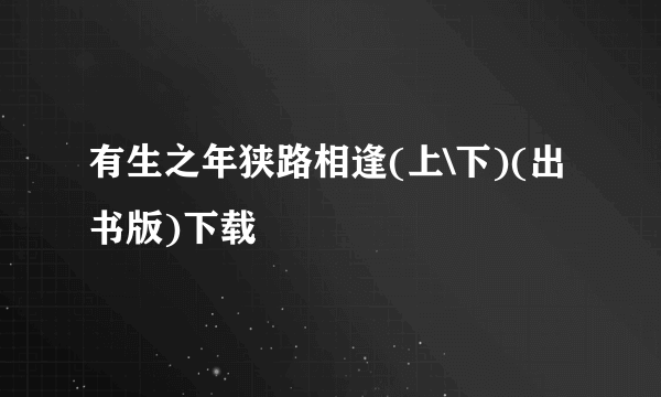 有生之年狭路相逢(上\下)(出书版)下载