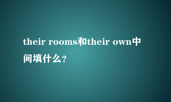 their rooms和their own中间填什么？