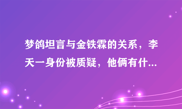 梦鸽坦言与金铁霖的关系，李天一身份被质疑，他俩有什么关系？