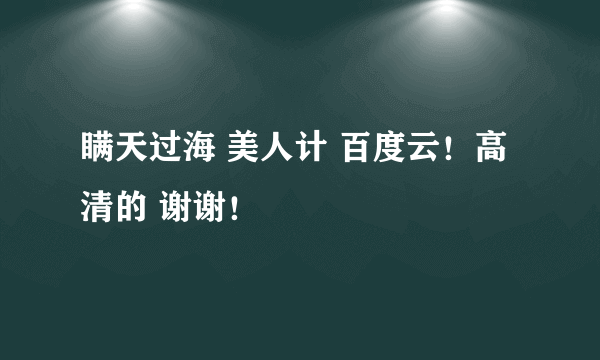 瞒天过海 美人计 百度云！高清的 谢谢！