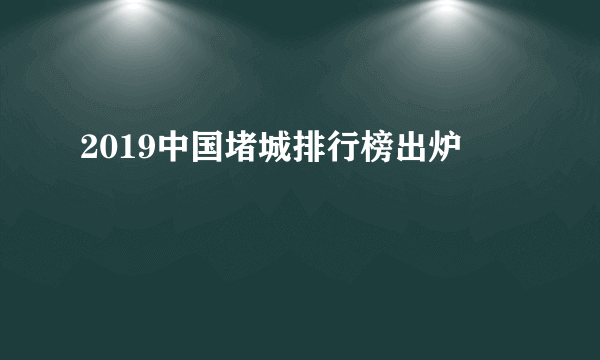 2019中国堵城排行榜出炉