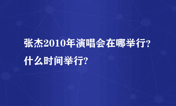 张杰2010年演唱会在哪举行？什么时间举行?