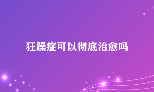 狂躁症可以彻底治愈吗