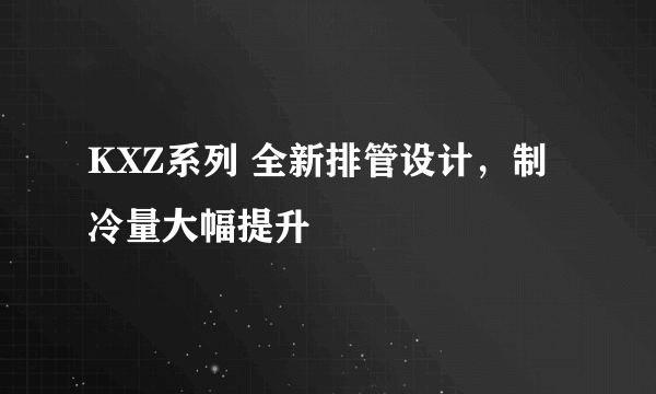 KXZ系列 全新排管设计，制冷量大幅提升