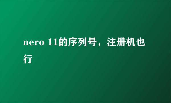 nero 11的序列号，注册机也行