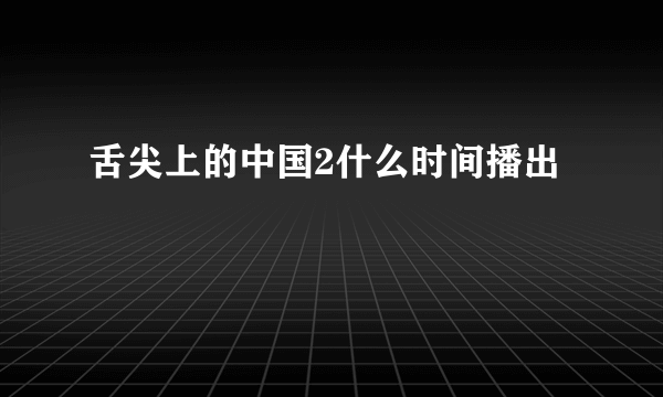 舌尖上的中国2什么时间播出