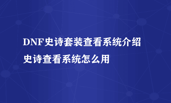 DNF史诗套装查看系统介绍 史诗查看系统怎么用