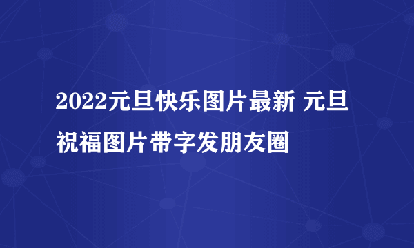 2022元旦快乐图片最新 元旦祝福图片带字发朋友圈