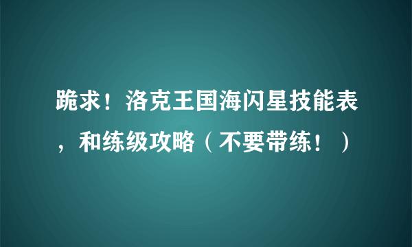 跪求！洛克王国海闪星技能表，和练级攻略（不要带练！）