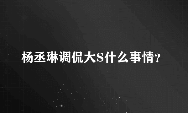 杨丞琳调侃大S什么事情？