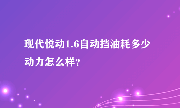 现代悦动1.6自动挡油耗多少动力怎么样？