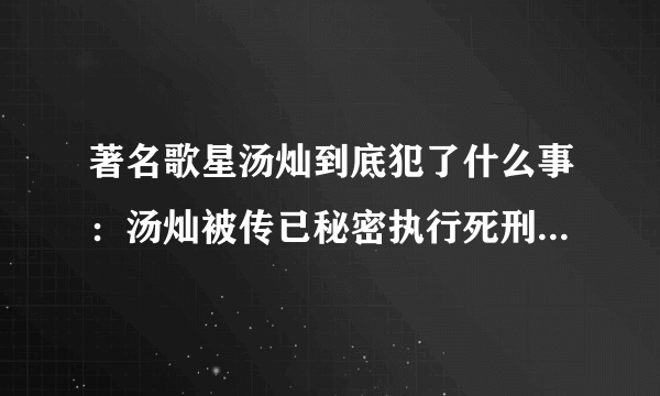 著名歌星汤灿到底犯了什么事：汤灿被传已秘密执行死刑是真的吗？