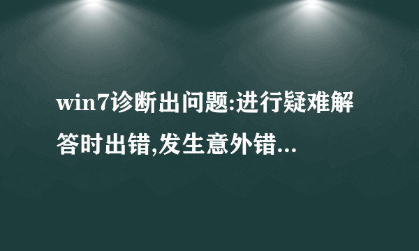 win7诊断出问题:进行疑难解答时出错,发生意外错误。疑难解答向导没法继续。。。上下文是:升级。。。。