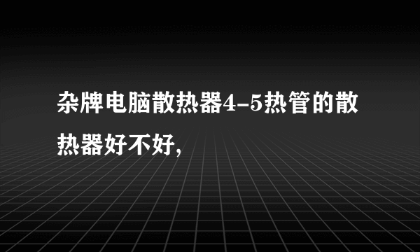 杂牌电脑散热器4-5热管的散热器好不好,