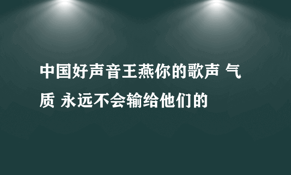 中国好声音王燕你的歌声 气质 永远不会输给他们的