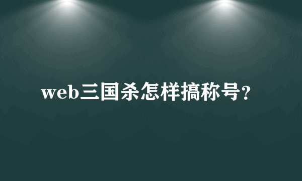 web三国杀怎样搞称号？