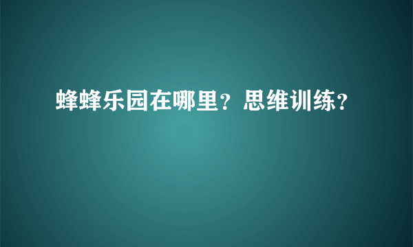 蜂蜂乐园在哪里？思维训练？