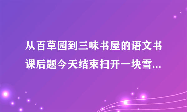 从百草园到三味书屋的语文书课后题今天结束扫开一块雪，露出地面，用一枝短棒支起一面大的竹筛来，下面撒些秕谷，棒上系一条长绳，人远远地牵着，看鸟雀下来啄食，走到竹筛底下的时候，将绳子一拉，便罩住了。仿写这段，要运用连续的动词，最好是写自己的！