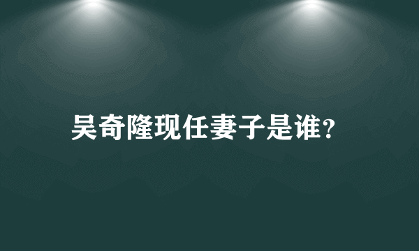 吴奇隆现任妻子是谁？