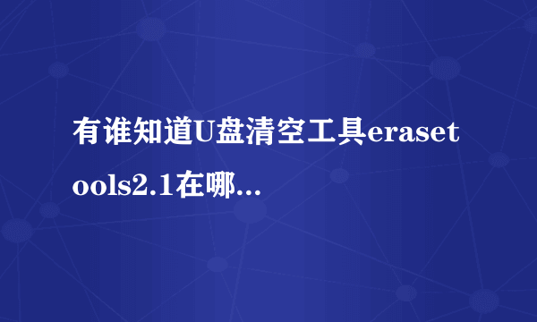 有谁知道U盘清空工具erasetools2.1在哪里下载啊?